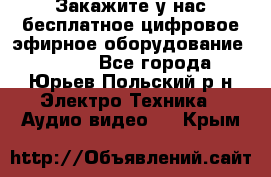 Закажите у нас бесплатное цифровое эфирное оборудование dvb-t2 - Все города, Юрьев-Польский р-н Электро-Техника » Аудио-видео   . Крым